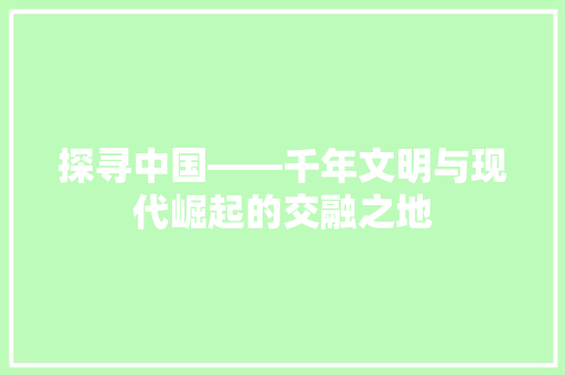 探寻中国——千年文明与现代崛起的交融之地