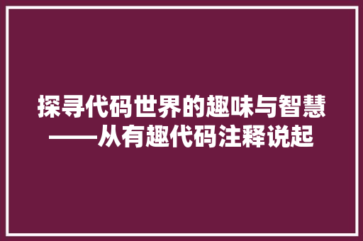 探寻代码世界的趣味与智慧——从有趣代码注释说起