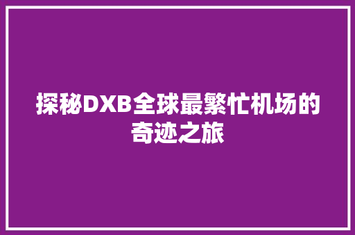 探秘DXB全球最繁忙机场的奇迹之旅