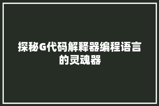 探秘G代码解释器编程语言的灵魂器  第1张