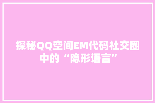 探秘QQ空间EM代码社交圈中的“隐形语言”