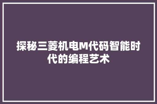 探秘三菱机电M代码智能时代的编程艺术