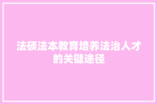 法硕法本教育培养法治人才的关键途径