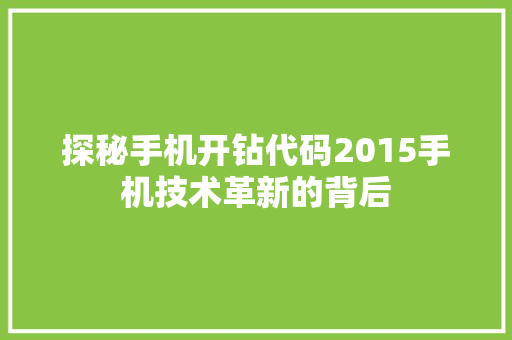 探秘手机开钻代码2015手机技术革新的背后