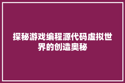 探秘游戏编程源代码虚拟世界的创造奥秘