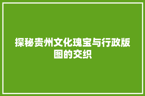 探秘贵州文化瑰宝与行政版图的交织