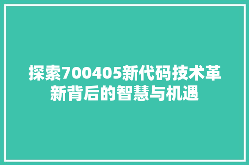 探索700405新代码技术革新背后的智慧与机遇