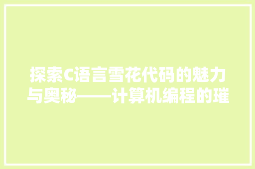 探索C语言雪花代码的魅力与奥秘——计算机编程的璀璨明珠