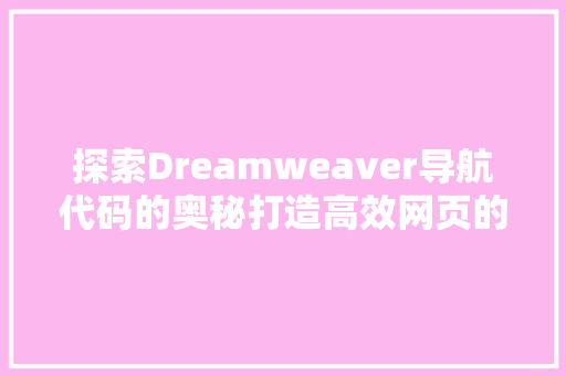 探索Dreamweaver导航代码的奥秘打造高效网页的方法
