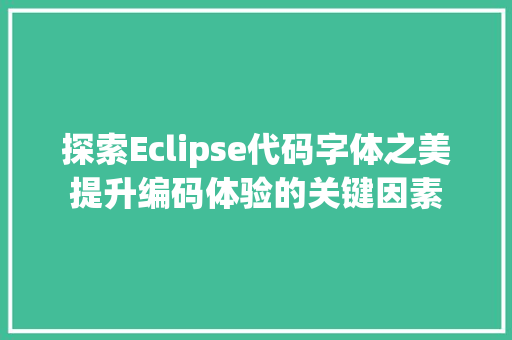 探索Eclipse代码字体之美提升编码体验的关键因素