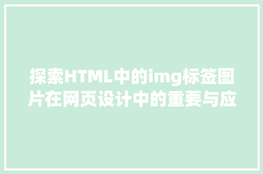 探索HTML中的img标签图片在网页设计中的重要与应用