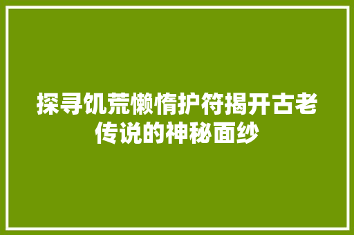 探寻饥荒懒惰护符揭开古老传说的神秘面纱