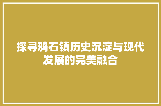 探寻鸦石镇历史沉淀与现代发展的完美融合
