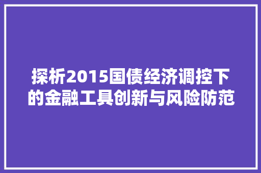 探析2015国债经济调控下的金融工具创新与风险防范