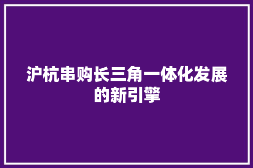 沪杭串购长三角一体化发展的新引擎