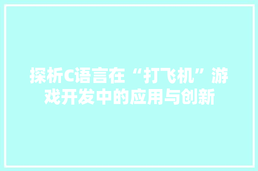 探析C语言在“打飞机”游戏开发中的应用与创新