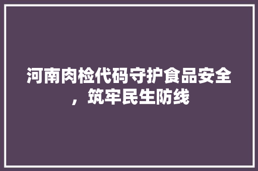 河南肉检代码守护食品安全，筑牢民生防线
