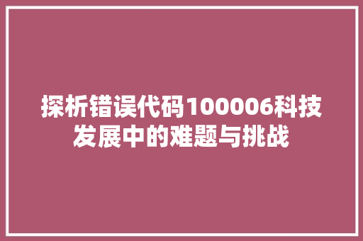探析错误代码100006科技发展中的难题与挑战