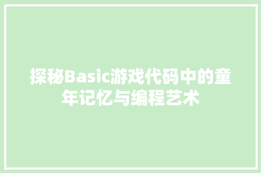 探秘Basic游戏代码中的童年记忆与编程艺术