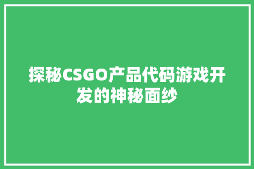 探秘CSGO产品代码游戏开发的神秘面纱