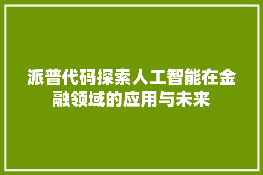 派普代码探索人工智能在金融领域的应用与未来
