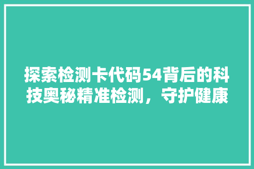 探索检测卡代码54背后的科技奥秘精准检测，守护健康防线