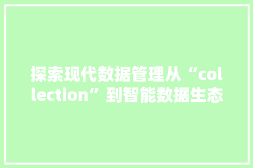 探索现代数据管理从“collection”到智能数据生态