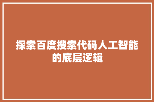 探索百度搜索代码人工智能的底层逻辑