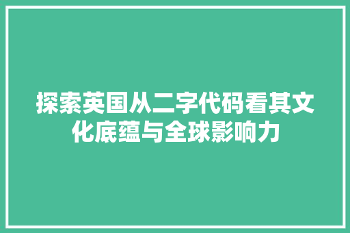 探索英国从二字代码看其文化底蕴与全球影响力
