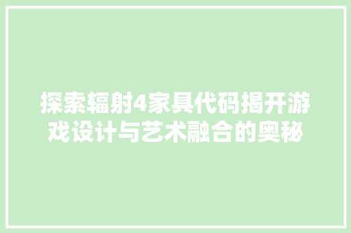 探索辐射4家具代码揭开游戏设计与艺术融合的奥秘