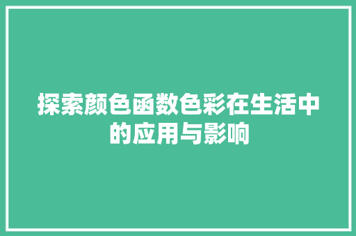 探索颜色函数色彩在生活中的应用与影响