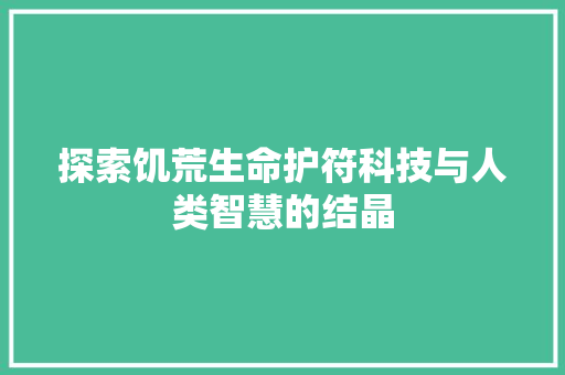 探索饥荒生命护符科技与人类智慧的结晶