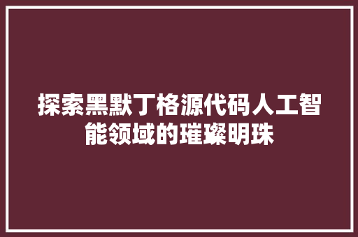 探索黑默丁格源代码人工智能领域的璀璨明珠