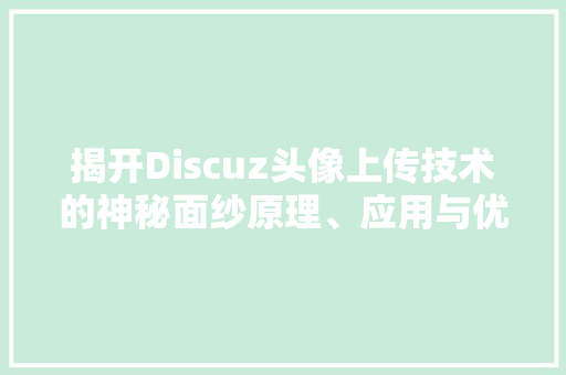 揭开Discuz头像上传技术的神秘面纱原理、应用与优化