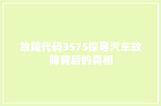 故障代码3575探寻汽车故障背后的真相  第1张