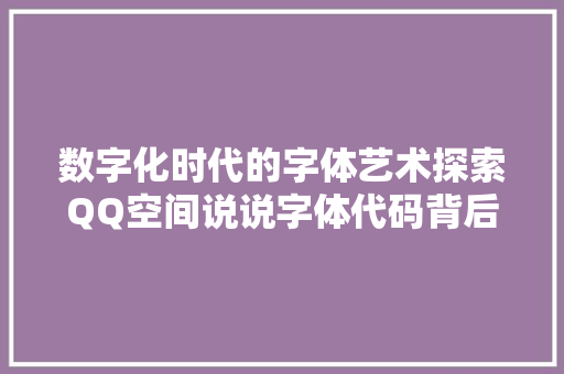 数字化时代的字体艺术探索QQ空间说说字体代码背后的秘密