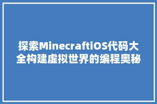 探索MinecraftiOS代码大全构建虚拟世界的编程奥秘