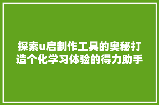 探索u启制作工具的奥秘打造个化学习体验的得力助手