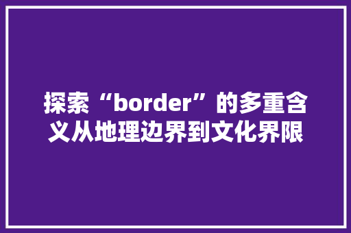 探索“border”的多重含义从地理边界到文化界限