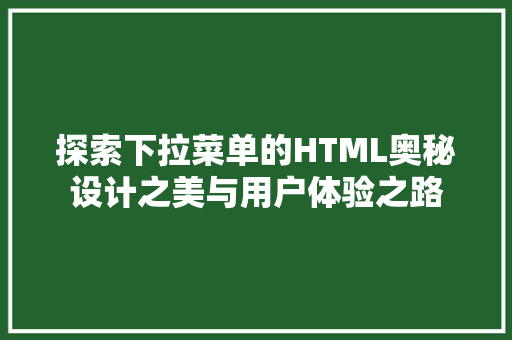 探索下拉菜单的HTML奥秘设计之美与用户体验之路