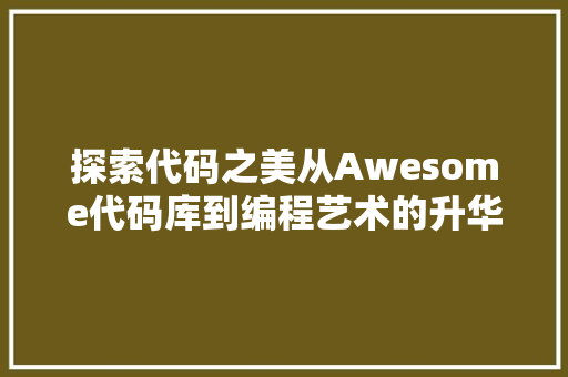 探索代码之美从Awesome代码库到编程艺术的升华