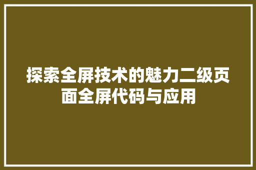 探索全屏技术的魅力二级页面全屏代码与应用