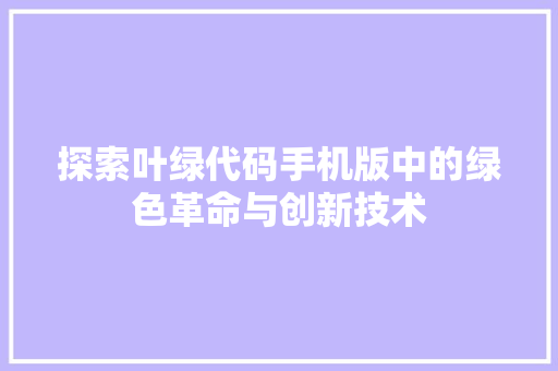 探索叶绿代码手机版中的绿色革命与创新技术
