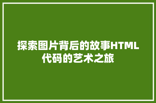 探索图片背后的故事HTML代码的艺术之旅