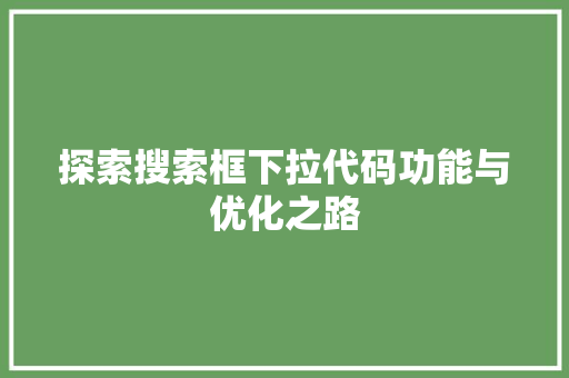 探索搜索框下拉代码功能与优化之路  第1张