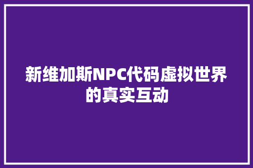 新维加斯NPC代码虚拟世界的真实互动