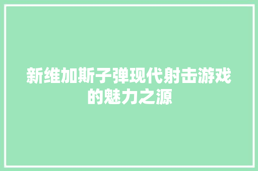 新维加斯子弹现代射击游戏的魅力之源