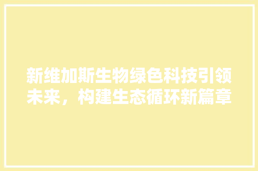 新维加斯生物绿色科技引领未来，构建生态循环新篇章
