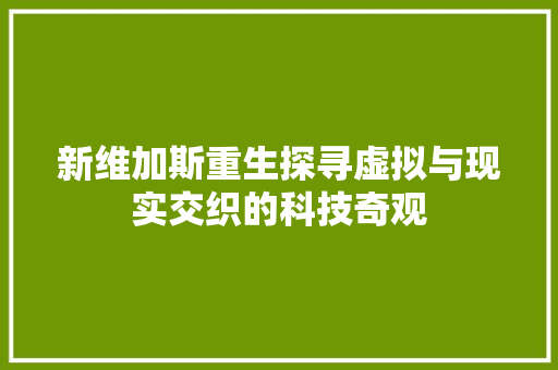 新维加斯重生探寻虚拟与现实交织的科技奇观