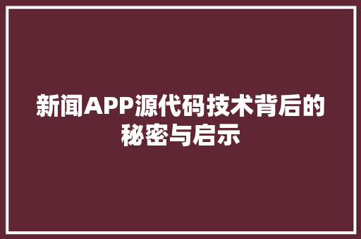 新闻APP源代码技术背后的秘密与启示